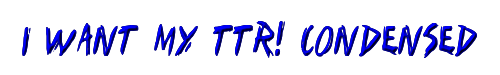 I Want My TTR! Condensed 