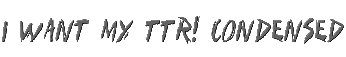 I Want My TTR! Condensed 