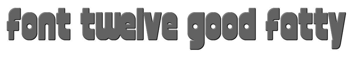 font twelve good fatty 