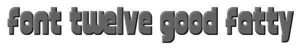 font twelve good fatty 